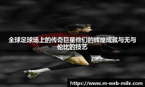 全球足球场上的传奇巨星他们的辉煌成就与无与伦比的技艺