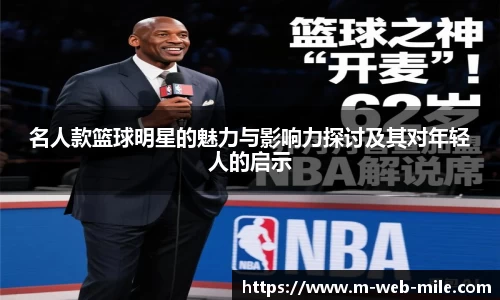 名人款篮球明星的魅力与影响力探讨及其对年轻人的启示