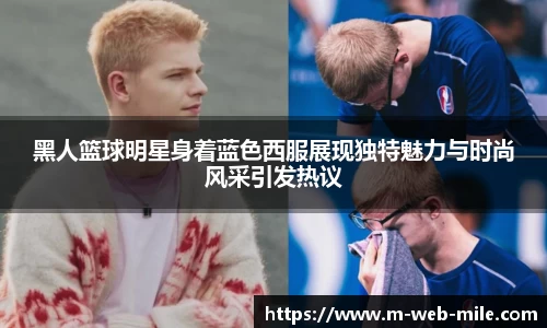 黑人篮球明星身着蓝色西服展现独特魅力与时尚风采引发热议